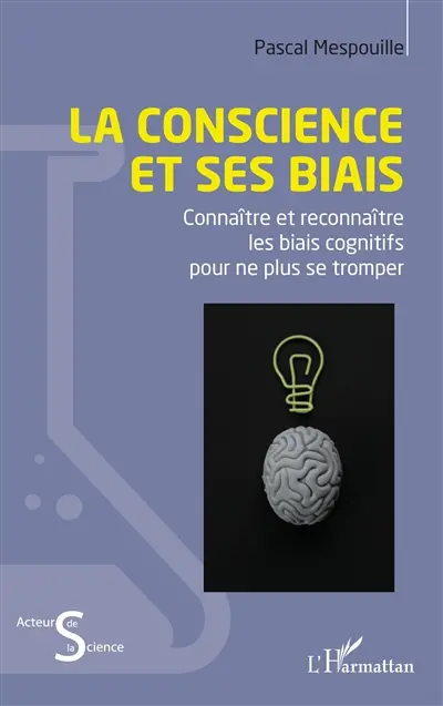 La conscience et ses biais : connaître et reconnaître les biais cognitifs pour ne plus se tromper