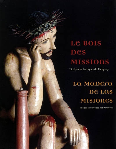 Le bois des missions : sculptures baroques du Paraguay. La madera de las misiones : imagenes barrocas del Paraguay