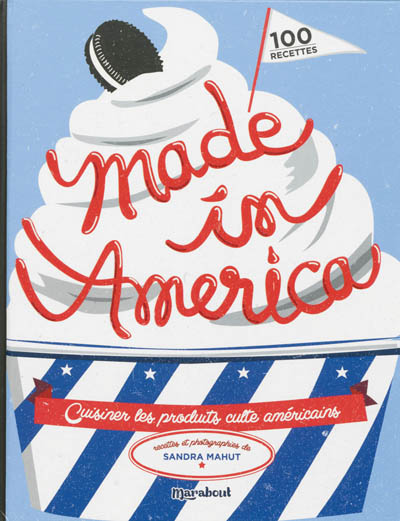 Made in America : cuisiner les produits culte américains : 100 recettes