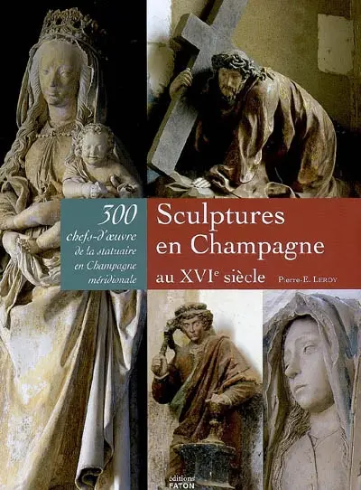 Sculptures en Champagne au XVIe siècle : 300 chefs d'oeuvre de la statuaire en Champagne méridionale