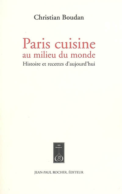 Paris cuisine : au milieu du monde : histoire et recettes d'aujourd'hui