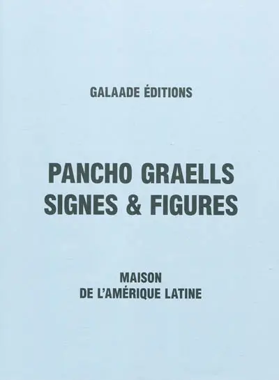 Pancho Graells, signes & figures : exposition, Paris, Maison de l'Amérique latine, 18 septembre-6 novembre 2009