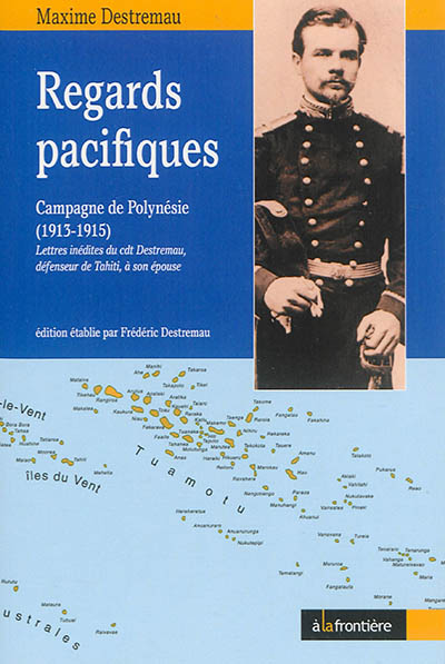 Regards pacifiques : campagne de Polynésie (1913-1915) : lettres inédites du commandant Destremau, défenseur de Tahiti, à son épouse