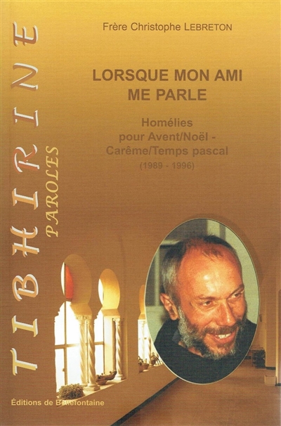 Lorsque mon ami me parle : homélies de frère Christophe Lebreton pour Avent, Noël, Carême, temps Pascal (1989-1996)