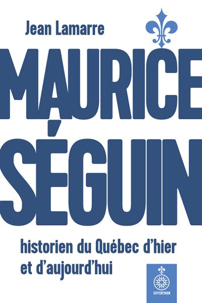 Maurice Séguin, historien du Québec d'hier et d'aujourd'hui