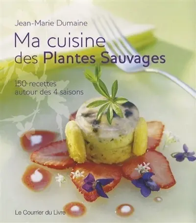 Ma cuisine des plantes sauvages : 150 recettes autour des 4 saisons