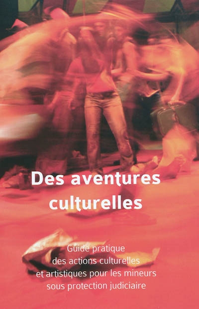 Des aventures culturelles : guide pratique des actions culturelles et artistiques pour les mineurs sous protection judiciaire