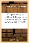 L'impôt du sang, ou La noblesse de France sur les champs de bataille. Tome 2,Partie 2 (Ed.1874-1881)