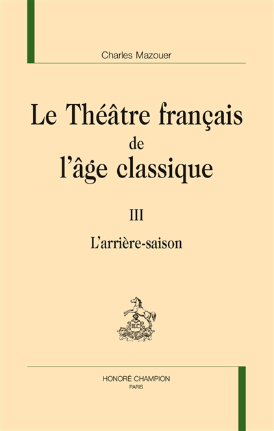 Le théâtre français de l'âge classique. Vol. 3. L'arrière-saison