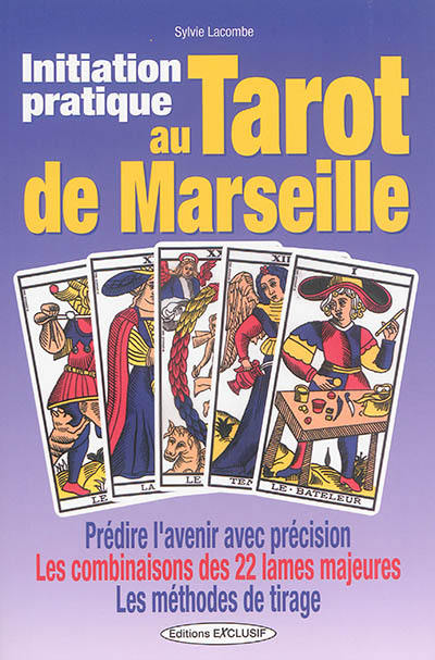 Initiation pratique au tarot de Marseille : prédire l'avenir avec précision, les combinaisons des 22 lames majeures, les méthodes de tirage