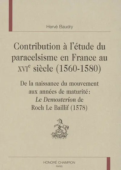 Contribution à l'étude du paracelsisme en France au XVIe siècle (1560-1580) : de la naissance du mouvement aux années de maturité : le Demosterion de Roch Le Baillif (1578)