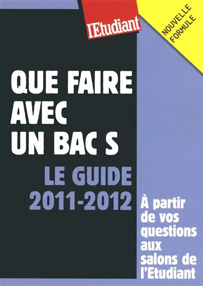 Que faire avec un bac S : le guide 2011-2012 : à partir de vos questions aux salons de l'Etudiant