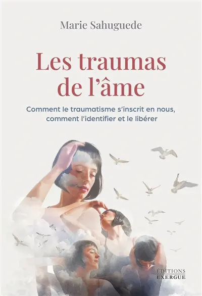 Les traumas de l'âme : comment le traumatisme s'inscrit en nous, comment l'identifier et le libérer
