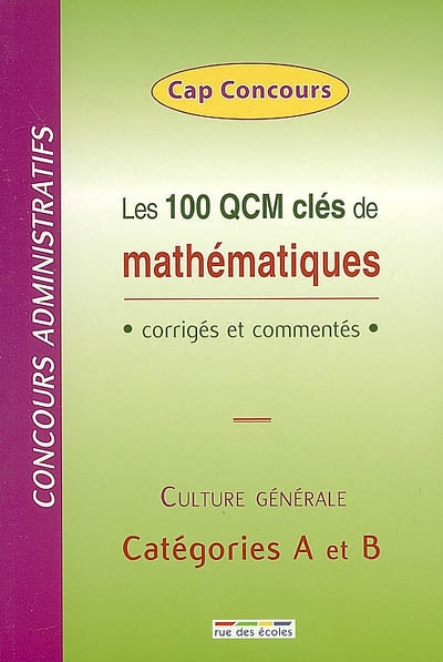 Les 100 QCM clés de mathématiques : corrigés et commentés : concours administratifs, culture générale, catégories A et B