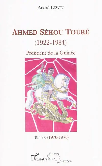 Ahmed Sékou Touré (1922-1984) : président de la Guinée de 1958 à 1984. Vol. 6. 1970-1976