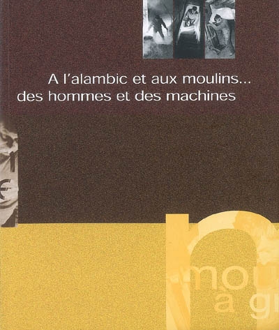 A l'alambic et aux moulins... des hommes et des machines : exposition au musée du Bugey-Valmorey, Lochieu, Ain, 1999