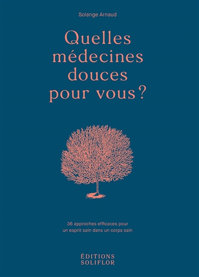 Quelles médecines douces pour vous ? : 36 approches efficaces pour un esprit sain dans un corps sain