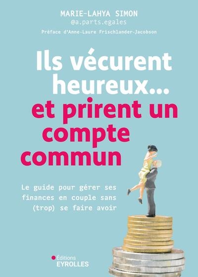 Ils vécurent heureux...et prirent un compte commun : le guide pour gérer ses finances en couple sans (trop) se faire avoir