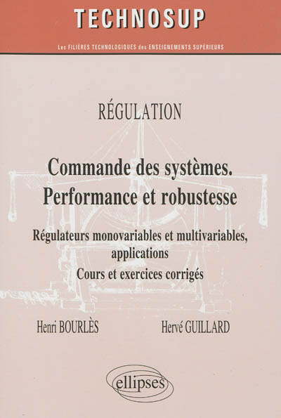 Régulation : commande des systèmes, performance et robustesse : régulateurs monovariables et multivariables, applications : cours et exrecices corrigés, niveau C