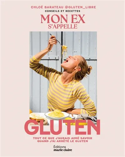 Mon ex s'appelle gluten : tout ce que j'aurais aimé savoir quand j'ai arrêté le gluten : conseils et recettes