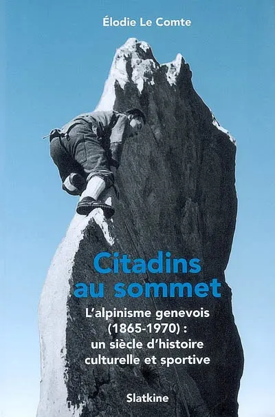 Citadins au sommet : l'alpinisme genevois (1865-1970), un siècle d'histoire culturelle et sportive