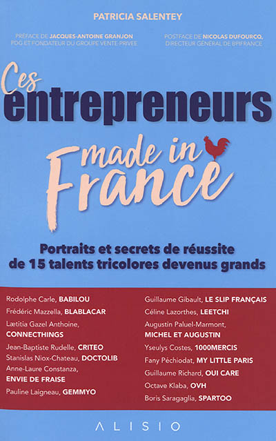 Ces entrepreneurs made in France : portraits et secrets de réussite de 15 talents tricolores devenus grands