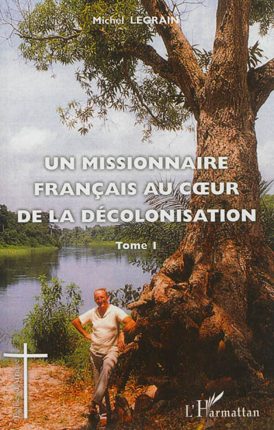 Un missionnaire français au coeur de la décolonisation. Vol. 1