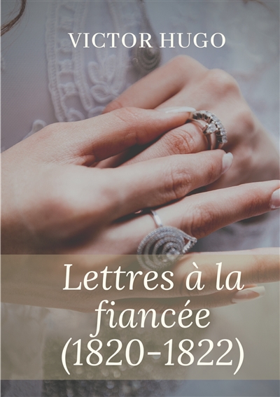Lettres à la fiancée (1820-1822) : oeuvres posthumes de Victor Hugo