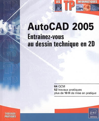 AutoCAD 2005 : entraînez-vous au dessin technique en 2D : 64 QCM, 52 travaux pratiques, plus de 10 H de mise en pratique