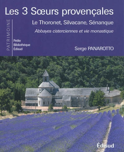 Les 3 soeurs provençales : Le Thoronet, Silvacane, Sénanque : abbayes cisterciennes et vie monastique