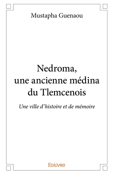 Nedroma, une ancienne médina du tlemcenois : Une ville d’histoire et de mémoire