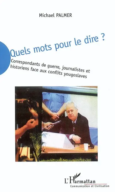 Quels mots pour le dire ? : correspondants de guerre, journalistes et historiens face aux conflits yougoslaves