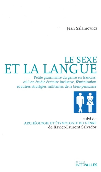 Le sexe et la langue : petite grammaire du genre en français, où l'on étudie écriture inclusive, féminisation et autres stratégies militantes de la bien-pensance. Archéologie et étymologie du genre