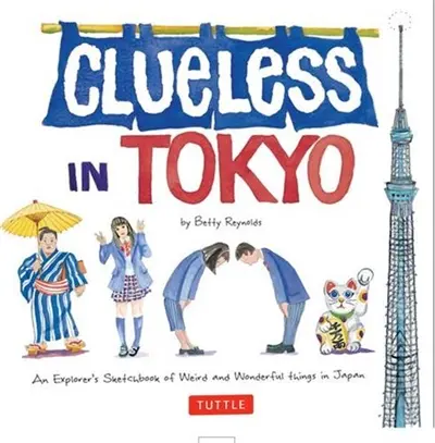 Clueless in Tokyo : An Explorer's Sketchbook of Weird and Wonderful Things in Japan
