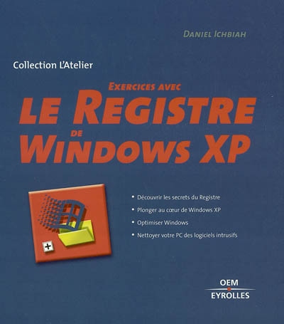 Exercices avec le registre de Windows XP : découvrir les secrets du registre, plonger au coeur de Windows XP, optimiser Windows, nettoyer votre PC des logiciels intrusifs