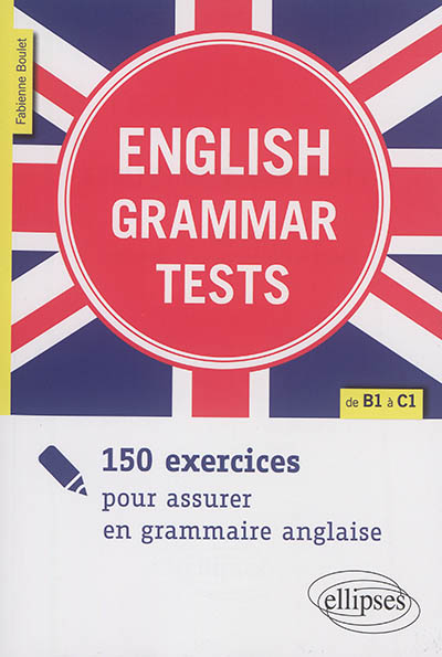 English grammar tests : 150 exercices pour assurer en grammaire anglaise : de B1 à C1