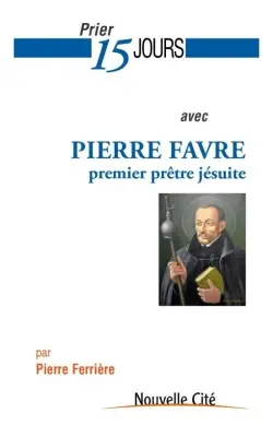Prier 15 jours avec Pierre Favre, premier prêtre jésuite