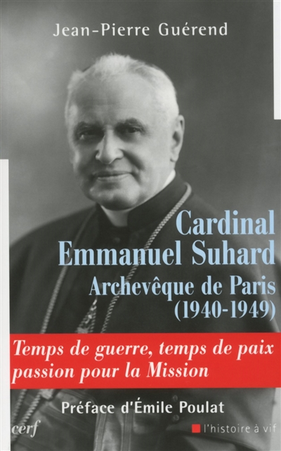 Cardinal Emmanuel Suhard, archevêque de Paris (1940-1949) : temps de guerre, temps de paix, passion pour la mission