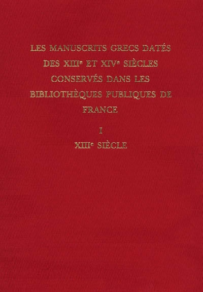 Les manuscrits grecs datés des XIIIe et XIVe siècles conservés dans les bibliothèques publiques de France. Vol. 1. XIIIe siècle