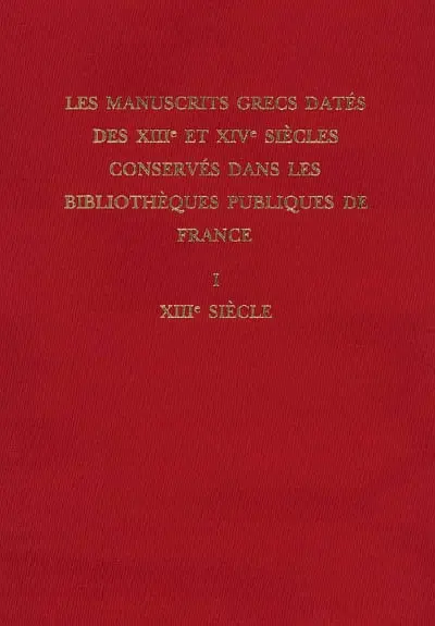 Les manuscrits grecs datés des XIIIe et XIVe siècles conservés dans les bibliothèques publiques de France. Vol. 1. XIIIe siècle