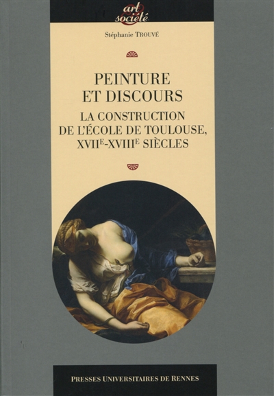 Peinture et discours : la construction de l'école de Toulouse, XVIIe-XVIIIe siècles