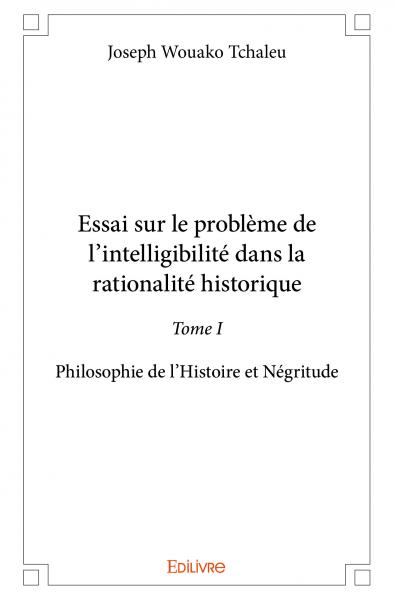 Essai sur le problème de l’intelligibilité dans la rationalité historique : Philosophie de l’Histoire et Négritude