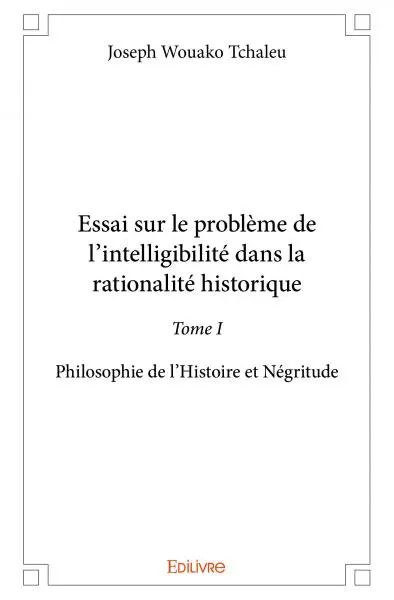 Essai sur le problème de l’intelligibilité dans la rationalité historique : Philosophie de l’Histoire et Négritude
