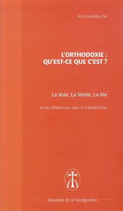 L'orthodoxie, qu'est-ce que c'est ? : la voie, la vérité, la vie : brève présentation de l'Eglise orthodoxe et différences majeures avec le catholicisme