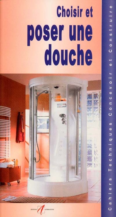 Choisir et poser une douche : les tubes et canalisations, assembler des tubes en PVC, l'emplacement de la douche, choisir une douche, choisir la robinetterie, les douches avec receveur, poser une douche avec receveur...