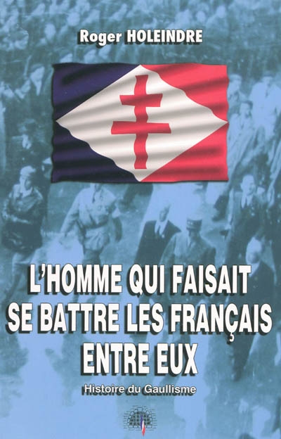 L'homme qui faisait se battre les Français entre eux : histoire du gaullisme