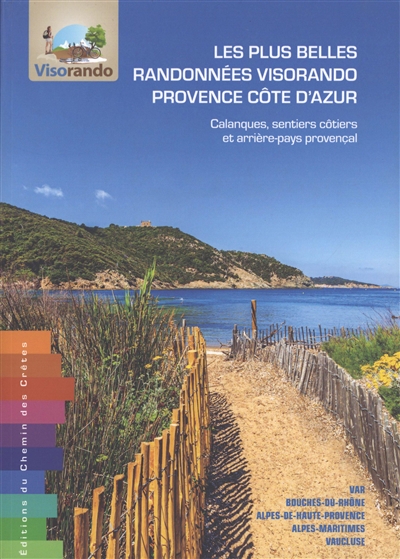 Les plus belles randonnées Visorando Provence Côte d'Azur : calanques, sentiers côtiers et arrière-pays provençal : Var, Bouches-du-Rhône, Alpes-de-Haute-Provence, Alpes-Maritimes, Vaucluse
