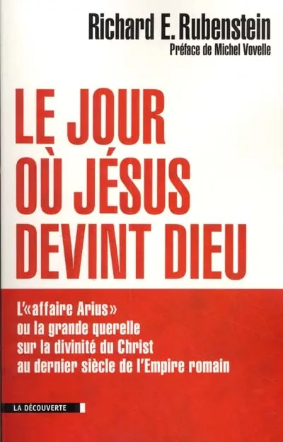 Le jour où Jésus devint Dieu : l'affaire Arius ou La grande querelle sur la divinité du Christ au dernier siècle de l'Empire romain