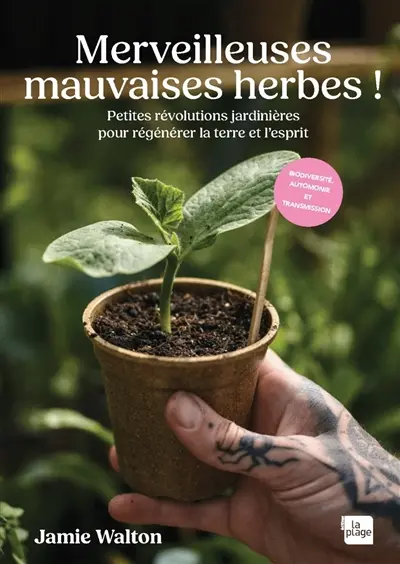 Merveilleuses mauvaises herbes ! : petites révolutions jardinières pour régénérer la terre et l'esprit
