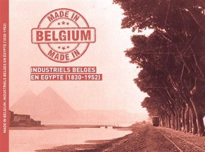 Made in Belgium : industriels belges en Egypte (1830-1952)